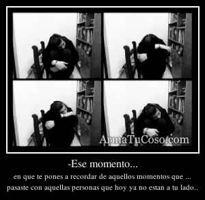 -Ese momento...