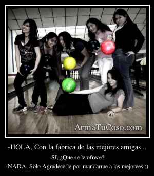 -HOLA, Con la fabrica de las mejores amigas ..