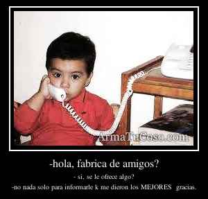 -hola, fabrica de amigos?