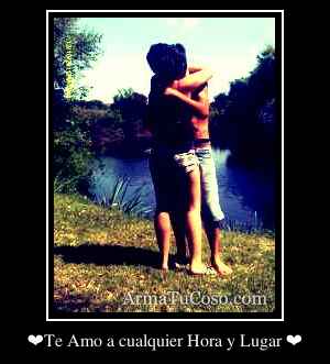❤Te Amo a cualquier Hora y Lugar ❤