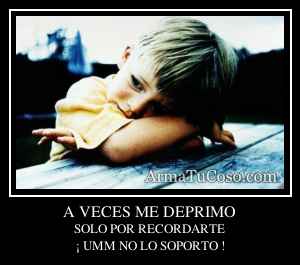 A VECES ME DEPRIMO