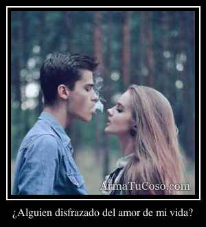 ¿Alguien disfrazado del amor de mi vida?