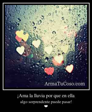 ¡Ama la lluvia por que en ella