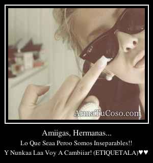 Amiigas, Hermanas...