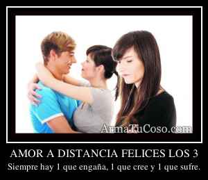 AMOR A DISTANCIA FELICES LOS 3