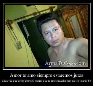 Amor te amo siempre estaremos jutos