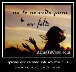 aprendí que estando sola soy más feliz