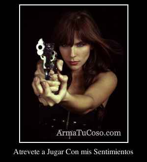 Atrevete a Jugar Con mis Sentimientos