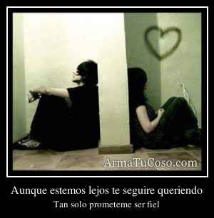 Aunque estemos lejos te seguire queriendo
