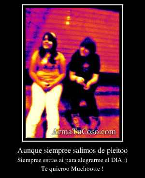 Aunque siempree salimos de pleitoo