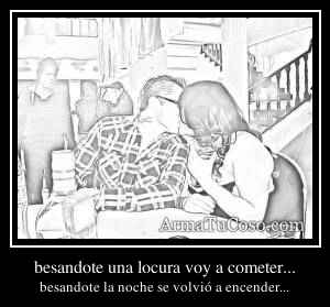 besandote una locura voy a cometer...