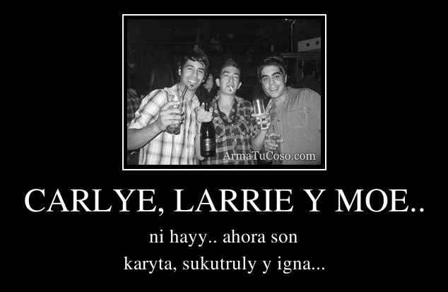 CARLYE, LARRIE Y MOE..