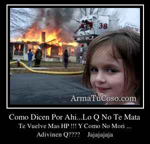 Como Dicen Por Ahi...Lo Q No Te Mata