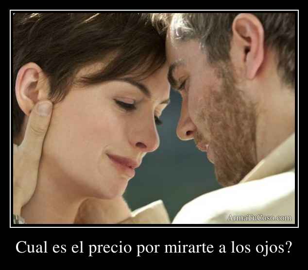 Cual es el precio por mirarte a los ojos?