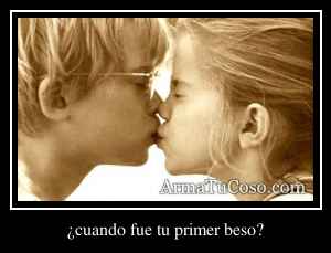 ¿cuando fue tu primer beso?