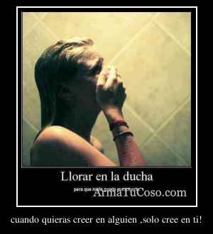 cuando quieras creer en alguien ,solo cree en ti!