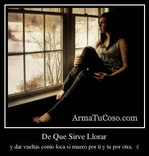 De Que Sirve Llorar