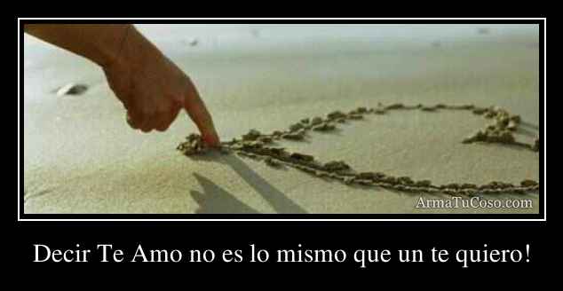 Decir Te Amo no es lo mismo que un te quiero!