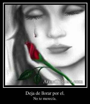 Deja de llorar por el.