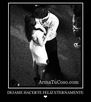 DEJAME HACERTE FELIZ ETERNAMENTE
