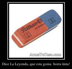 Dice La Leyenda, que esta goma  borra tinta!