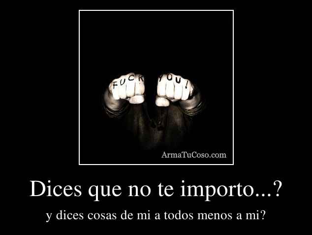 Dices que no te importo...?