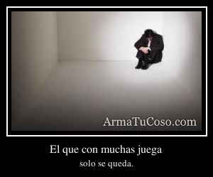 El que con muchas juega