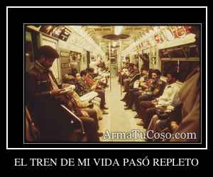 EL TREN DE MI VIDA PASÓ REPLETO