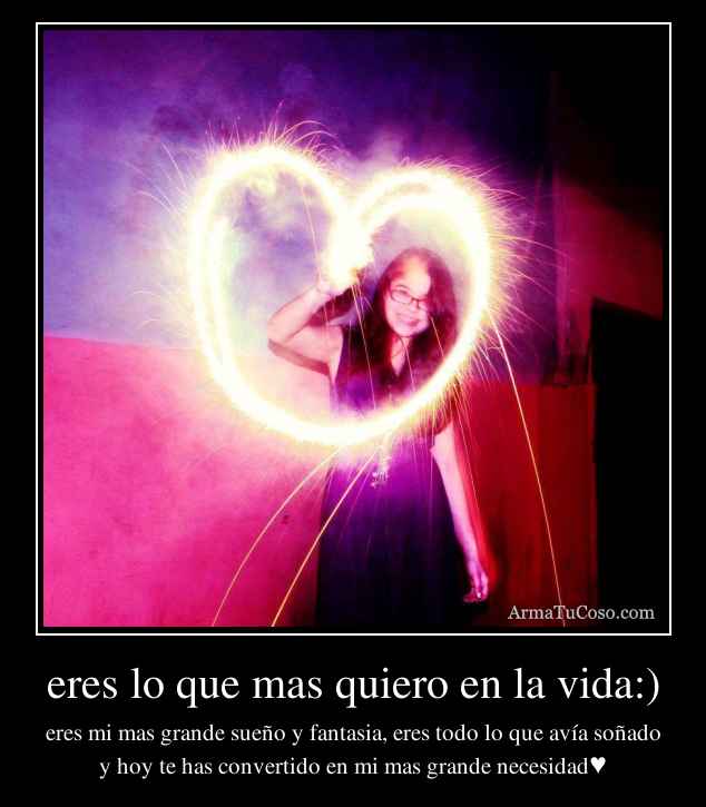 eres lo que mas quiero en la vida:)