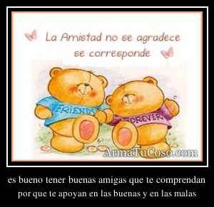 es bueno tener buenas amigas que te comprendan