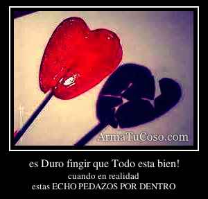 es Duro fingir que Todo esta bien!