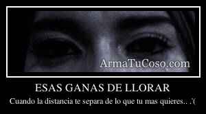ESAS GANAS DE LLORAR