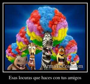 Esas locuras que haces con tus amigos