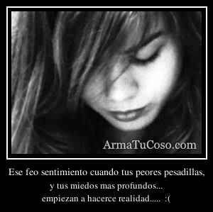 Ese feo sentimiento cuando tus peores pesadillas,