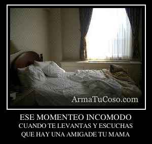 ESE MOMENTEO INCOMODO