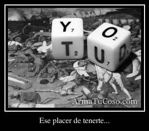 Ese placer de tenerte...