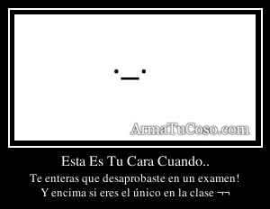 Esta Es Tu Cara Cuando..