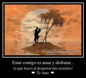 Estar contigo es amar y disfrutar...