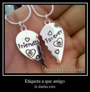 Etiqueta a que amigo