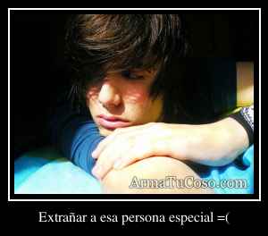 Extrañar a esa persona especial =(