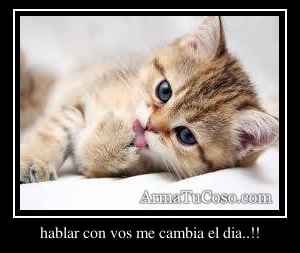 hablar con vos me cambia el dia..!!