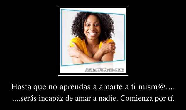 Hasta que no aprendas a amarte a ti mism@....
