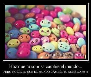 Haz que tu sonrisa cambie el mundo...