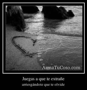 Juegas a que te extrañe