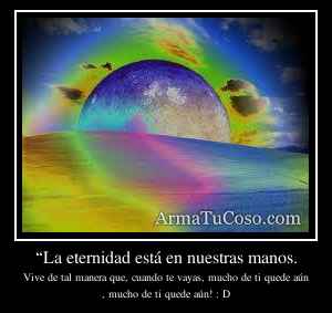 “La eternidad está en nuestras manos.