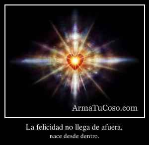 La felicidad no llega de afuera,
