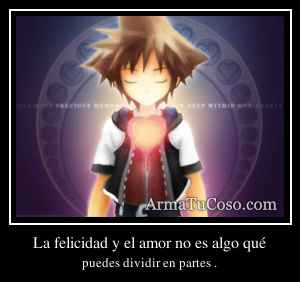 La felicidad y el amor no es algo qué