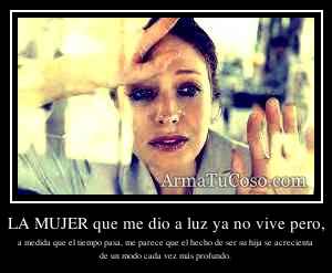 LA MUJER que me dio a luz ya no vive pero,