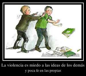 La violencia es miedo a las ideas de los demás