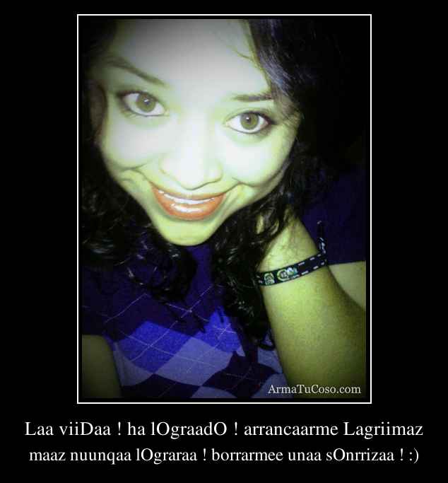 Laa viiDaa ! ha lOgraadO ! arrancaarme Lagriimaz